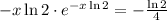 - x \ln{2} \cdot e^{ - x \ln{2} } = - \frac{ \ln{2} }{4}