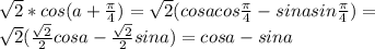 \sqrt2*cos(a+\frac{\pi}{4})=\sqrt2(cosacos\frac{\pi}{4}-sinasin\frac{\pi}{4})=\\ \sqrt2(\frac{\sqrt2}{2}cosa-\frac{\sqrt2}{2}sina)=cosa-sina