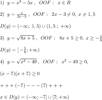 1)\; \; y=x^3-5x\; ,\; \; OOF:\; \; x\in R\\\\2)\; \; y= \frac{x}{2x-3} \; ,\; \; OOF:\; \; 2x-3\ne 0,\; x\ne 1,5\\\\D(y)=(-\infty ;\; 1,5)\cup (1,5\; ;\; +\infty )\\\\3)\; \; y=\sqrt{8x+5}\; ,\; \; OOF:\; \; 8x+5 \geq 0,\; x \geq -\frac{5}{8}\\\\D(y)=[\, -\frac{5}{8};+\infty )\\\\4)\; \; y=\sqrt{x^2-49}\; ,\; \; OOF:\; \; x^2-49 \geq 0,\\\\(x-7)(x+7) \geq 0\\\\+++(-7)---(7)+++\\\\x\in D(y)=(-\infty ;-7]\cup [7;+\infty )