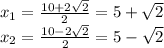 x_{1} = \frac{10+2 \sqrt{2} }{2} = 5+\sqrt{2} \\ &#10;x_{2} = \frac{10-2 \sqrt{2} }{2} = 5-\sqrt{2} \\