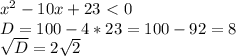 x^{2} -10x+23 \ \textless \ 0 \\&#10;D=100 - 4*23 = 100 - 92=8 \\ &#10; \sqrt{D} = 2 \sqrt{2} \\