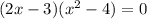 (2x-3)(x^2-4)=0