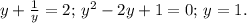 y+\frac{1}{y}=2;\, y^2-2y+1=0;\, y=1.