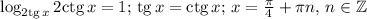 \log_{2{\rm tg}\,x} 2{\rm ctg}\, x=1;\, {\rm tg}\,x= {\rm ctg}\, x;\, x= \frac{ \pi }{4}+\pi n,\, n\in\mathbb{Z}