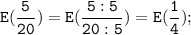 \tt \displaystyle E(\frac{5}{20} )=E(\frac{5:5}{20:5} )=E(\frac{1}{4} );