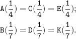 \tt \displaystyle A(\frac{1}{4} )=C(\frac{1}{4} )=E(\frac{1}{4} );\\\\B(\frac{1}{7} )=D(\frac{1}{7} )=K(\frac{1}{7} ).