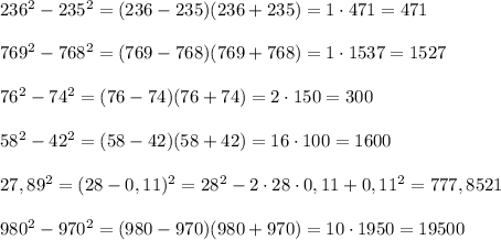 236^2-235^2=(236-235)(236+235)=1\cdot 471=471\\\\769^2-768^2=(769-768)(769+768)=1\cdot 1537=1527\\\\76^2-74^2=(76-74)(76+74)=2\cdot 150=300\\\\58^2-42^2=(58-42)(58+42)=16\cdot 100=1600\\\\27,89^2=(28-0,11)^2=28^2-2\cdot 28\cdot 0,11+0,11^2=777,8521\\\\980^2-970^2=(980-970)(980+970)=10\cdot 1950=19500\\