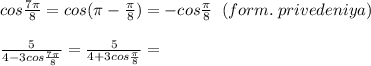 cos\frac{7\pi}{8}=cos(\pi -\frac{\pi}{8})=-cos\frac{\pi}{8}\; \; (form.\; privedeniya)\\\\ \frac{5}{4-3cos\frac{7\pi}{8}} = \frac{5}{4+3cos\frac{\pi}{8}} =