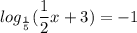 \displaystyle log_{ \frac{1}{5}}( \frac{1}{2}x+3)=-1