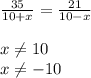 \frac{35}{10+x}= \frac{21}{10-x} \\ &#10; \\ &#10;x \neq 10 \\ &#10;x \neq -10