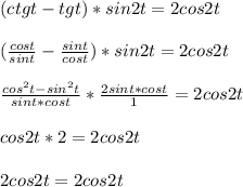 (ctgt-tgt)*sin2t=2cos2t\\\\( \frac{cost}{sint} - \frac{sint}{cost} )*sin2t=2cos2t\\\\ \frac{cos^2t-sin^2t}{sint*cost} * \frac{2sint*cost}{1}=2cos2t\\\\cos2t*2=2cos2t\\\\2cos2t=2cos2t