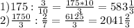 1) 175 : \frac{3}{10} = \frac{175*10}{3} =583 \frac{1}{3} \\ 2) \frac{1750}{3} : \frac{2}{7} = \frac{6125}{3} =2041 \frac{2}{3}