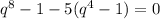 q^{8} -1-5( q^{4} -1)=0 \\