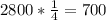 2800 * \frac{1}{4} =700