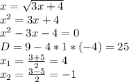 x= \sqrt{3x+4} \\ x^{2} =3x+4 \\ x^{2} -3x-4=0 \\ D=9-4*1*(-4)=25 \\ x_{1} = \frac{3+5}{2} =4 \\x_{2} = \frac{3-5}{2} =-1