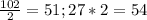 \frac{102}{2} =51 ; 27 * 2=54