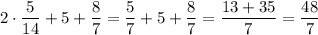 \displaystyle 2\cdot \frac{5}{14}+5+ \frac{8}{7}= \frac{5}{7}+5+ \frac{8}{7}= \frac{13+35}{7}= \frac{48}{7}