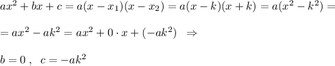 ax^2+bx+c=a(x-x_1)(x-x_2)=a(x-k)(x+k)=a(x^2-k^2)=\\\\=ax^2-ak^2=ax^2+0\cdot x+(-ak^2)\; \; \Rightarrow \\\\b=0\; ,\; \; c=-ak^2