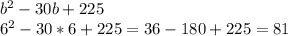 b^{2} -30b+225 \\ 6 ^{2} -30*6+225=36-180+225=81