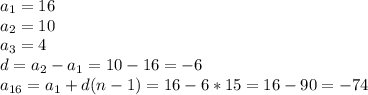 a _{1} =16 \\ a _{2} =10 \\ a_{3} =4 \\ d= a_{2} - a_{1} =10-16=-6 \\ a _{16} =a _{1} +d(n-1)=16-6*15=16-90=-74