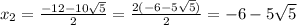 x_{2}= \frac{-12-10 \sqrt{5}}{2}= \frac{2(-6-5\sqrt{5})}{2} = -6- 5\sqrt{5}