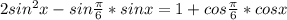 2sin^2x-sin \frac{ \pi }{6}*sinx=1+cos \frac{ \pi }{6}*cosx