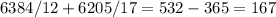 6384/12+6205/17 = 532 - 365 = 167