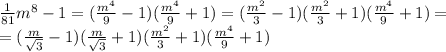 \frac{1}{81}m^{8} - 1=( \frac{m^4}{9} -1)( \frac{m^4}{9} +1)=( \frac{m^2}{3} -1)( \frac{m^2}{3} +1)( \frac{m^4}{9} +1)=&#10;\\\&#10;=( \frac{m}{ \sqrt{3} } -1)( \frac{m}{ \sqrt{3} } +1)( \frac{m^2}{3} +1)( \frac{m^4}{9} +1)