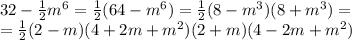 32 - \frac{1}{2}m^{6} = \frac{1}{2}(64-m^6)= \frac{1}{2}(8-m^3)(8+m^3)=&#10;\\\&#10;= \frac{1}{2}(2-m)(4+2m+m^2)(2+m)(4-2m+m^2)