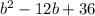 b^{2} -12b+36