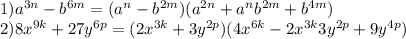 1)a^{3n}-b^{6m}=(a^{n}-b^{2m})(a^{2n}+a^{n}b^{2m}+b^{4m})\\2)8x^{9k}+27y^{6p}=(2x^{3k}+3y^{2p})(4x^{6k}-2x^{3k}3y^{2p}+9y^{4p})