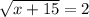 \sqrt{x+15} =2&#10;&#10;