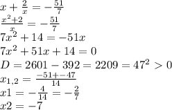 x+ \frac{2}{x} =- \frac{51}{7} \\ \frac{ x^{2} +2}{x} =- \frac{51}{7} \\ 7 x^{2} +14=-51x \\ &#10;7 x^{2} +51x+14=0 \\ D=2601-392=2209=47^{2}\ \textgreater \ 0 \\ x_{1,2} = \frac{-51+-47}{14} \\ x1=- \frac{4}{14} = - \frac{2}{7} \\ x2= -7 \\ &#10;