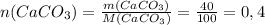 n(CaCO_3)= \frac{m(CaCO_3)}{M(CaCO_3)} = \frac{40}{100}=0,4