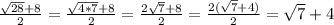 \frac{ \sqrt{28} + 8}{2} = \frac{ \sqrt{4*7} +8}{2} = \frac{2 \sqrt{7} +8}{2}= \frac{2( \sqrt{7} + 4 )}{2} = \sqrt{7} +4