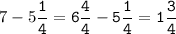 7-5\tt\displaystyle\frac{1}{4}=6\frac{4}{4}-5\frac{1}{4}=1\frac{3}{4}