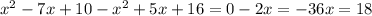 x^{2} -7x+10- x^{2} +5x+16=0&#10; -2x=-36 x=18