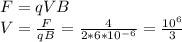 F = qVB \\ V=\frac{F}{qB}= \frac{4}{2*6*10^{-6} } = \frac{10^6}{3}