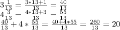 3\frac{1}{13}=\frac{3*13+1}{13}=\frac{40}{13}\\4\frac{3}{13}=\frac{4*13+3}{13}=\frac{55}{13}\\\frac{40}{13}+4*\frac{55}{13}=\frac{40+4*55}{13}=\frac{260}{13}=20