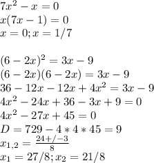 7x^2-x=0 \\&#10;x(7x-1)=0 \\&#10;x= 0 ; x = 1/7 \\&#10;\\&#10;(6-2x)^2=3x-9\\&#10;(6-2x)(6-2x)=3x-9\\&#10;36-12x-12x+4x^2=3x-9 \\&#10;4x^2-24x+36-3x+9=0 \\&#10;4x^2-27x+45=0 \\&#10;D=729-4*4*45=9 \\&#10;x_{1,2}= \frac{24+/-3}{8} \\&#10;x_1 = 27/8 ; x_2 = 21/8 \\&#10;\\