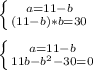 \left \{ {{a=11-b} \atop {(11-b)*b=30}} \right. \\ \\ &#10; \left \{ {{a=11-b} \atop {11b-{b^2-30=0}} \right.