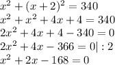 x^{2} + (x+2)^{2} = 340 \\ &#10; x^{2} + x^{2} +4x+4 = 340 \\ &#10;2 x^{2} +4x+4-340=0 \\ &#10;2 x^{2} +4x-366 =0 |:2 \\ &#10; x^{2} +2x-168=0&#10;