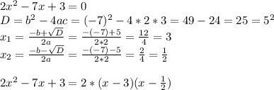 2x^2-7x+3=0\\D=b^2-4ac=(-7)^2-4*2*3=49-24=25=5^2\\x_1=\frac{-b+\sqrt{D}}{2a}=\frac{-(-7)+5}{2*2}=\frac{12}{4}=3\\x_2=\frac{-b-\sqrt{D}}{2a}=\frac{-(-7)-5}{2*2}=\frac{2}{4}=\frac{1}{2}\\\\2x^2-7x+3=2*(x-3)(x-\frac{1}{2})