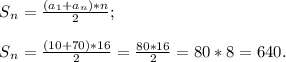 S{_n}= \frac{(a{_1}+a{_n})*n}{2} ;\\\\S{_n}= \frac{(10+70)*16}{2}=\frac{80*16}{2} =80*8=640.