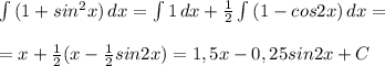 \int\limits {(1+sin^2x)} \, dx = \int\limits {1} \, dx + \frac{1}{2} \int\limits { (1 - cos2x) } \, dx = \\ \\ =x+ \frac{1}{2}(x- \frac{1}{2}sin2x)=1,5x-0,25sin2x+C