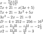 x= \frac{7(x+3)}{3x+5} \\ 7x+21=x(3x+5) \\ 7x+21=3x^2+5x \\ 3x^2-2x-21=0 \\ D=4+252=256=16^2 \\ x1= \frac{2-16}{6}= \frac{-14}{6}= -2 \frac{1}{3} \\ x2= \frac{2+16}{6}= \frac{18}{6} = 3