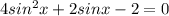 4sin^2x + 2sinx - 2= 0