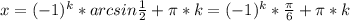 x = (-1)^k*arcsin \frac{1}{2} + \pi *k = (-1)^k* \frac{\pi}{6} +\pi*k