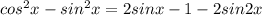 cos^2x - sin^2x = 2sinx - 1 - 2sin2x