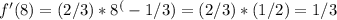 f'(8) = (2/3)* 8^(-1/3) = (2/3)*(1/2) = 1/3